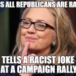 Hillary Clinton | CLAIMS ALL REPUBLICANS ARE RACISTS; TELLS A RACIST JOKE AT A CAMPAIGN RALLY | image tagged in hillary clinton | made w/ Imgflip meme maker