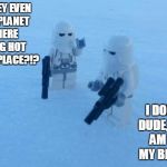 Lego Snowtrooper Problems | WHY DO THEY EVEN CALL THIS PLANET HOTH, THERE IS NOTHING HOT ABOUT THIS PLACE?!? I DON'T KNOW DUDE, BUT I SURE AM FREEZING MY BLOCKS OFF... | image tagged in lego snowtroopers,memes,star wars,cold,funny | made w/ Imgflip meme maker