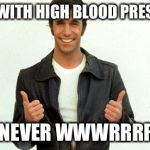 The Fonz | EVEN WITH HIGH BLOOD PRESSURE; I AM NEVER WWWRRRROOO | image tagged in the fonz | made w/ Imgflip meme maker