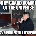 When the doctor calls with the test results...... | I'M SORRY GRAND COMMANDER OF THE UNIVERSE; YOU HAVE PROJECTILE DYSFUNCTION | image tagged in kim jong un,memes,north korea | made w/ Imgflip meme maker