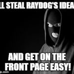 Criminal | I'LL STEAL RAYDOG'S IDEAS, AND GET ON THE FRONT PAGE EASY! | image tagged in criminal | made w/ Imgflip meme maker