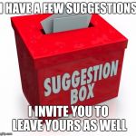 I'm leaving the suggestions I have in the comments section. | I HAVE A FEW SUGGESTIONS; I INVITE YOU TO LEAVE YOURS AS WELL | image tagged in suggestion box,imgflip | made w/ Imgflip meme maker