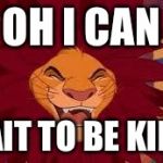 Lion King Cant Wait to be King | OH I CAN; WAIT TO BE KING! | image tagged in lion king cant wait to be king | made w/ Imgflip meme maker