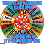 Wheel | THEIR IS NO NARRATIVE I CAN'T SPIN; IT'S WHAT WE DO IT'S THE WAY WE WIN | image tagged in wheel | made w/ Imgflip meme maker