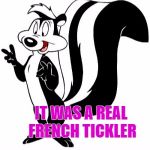 Promiscuous le Pew | I ONCE TOLD A JOKE IN PARIS; IT WAS A REAL FRENCH TICKLER | image tagged in bad pun le pew,memes,funny,bad pun,lol | made w/ Imgflip meme maker