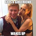 Good Luck Brian | GETS A GIRLFRIEND; WAKES UP | image tagged in good luck brian | made w/ Imgflip meme maker