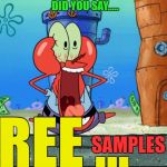 Mr Krabs | DID YOU SAY..... FREE ... SAMPLES . . . | image tagged in mr krabs | made w/ Imgflip meme maker