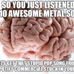 Problem, Metalhead Me? | SO YOU JUST LISTENED TO 10 AWESOME METAL SONGS; LETS GET THAT STUPID POP SONG FROM THE SPOTIFY COMMERCIAL STUCK IN YOUR HEAD | image tagged in scumbag brain,scumbag,heavy metal,metalhead | made w/ Imgflip meme maker