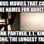 Movie Projector | FAMOUS MOVIES THAT COULD ALSO BE NAMES FOR ADULT FILMS; PINK PANTHER, E.T., KING KONG, THE LONGEST YARD | image tagged in movie projector | made w/ Imgflip meme maker