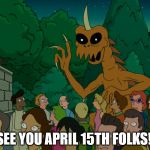 The Pain Monster | SEE YOU APRIL 15TH FOLKS! | image tagged in the pain monster,futurama,taxes,april 15,tax day,freedom day | made w/ Imgflip meme maker