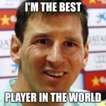 messi | I'M THE BEST; PLAYER IN THE WORLD | image tagged in messi | made w/ Imgflip meme maker