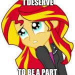 My little pony  | BUT, DON'T I DESERVE; TO BE A PART OF DA GANG? | image tagged in my little pony | made w/ Imgflip meme maker