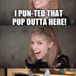 Anna Kendrick kills in contest | SO I SEE THERE WAS A CONTEST TO SEE WHO HAD THE BETTER BAD PUN TEMPLATE; GUESS WHO WON.... I PUN-TED THAT PUP OUTTA HERE! | image tagged in bad pun anna makes bad pun dog cry,bad pun dog,bad pun anna kendrick | made w/ Imgflip meme maker