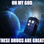Tardis | OH MY GOD; THESE DRUGS ARE GREAT! | image tagged in tardis | made w/ Imgflip meme maker