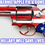 Bernie Loves Guns/NRA | BERNIE, APPLE PIE & GUNS! HILLARY WILL SAVE LIVES | image tagged in bernie loves guns/nra | made w/ Imgflip meme maker