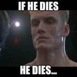 Drago rocky  | IF HE DIES; HE DIES... | image tagged in drago rocky | made w/ Imgflip meme maker