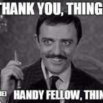 Gomez Addams | THANK YOU, THING. HANDY FELLOW, THING. (ASIDE) | image tagged in gomez addams | made w/ Imgflip meme maker