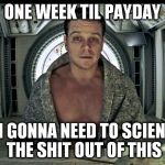 Matt Damon Science The Shit Out Of it | ONE WEEK TIL PAYDAY; I'M GONNA NEED TO SCIENCE THE SHIT OUT OF THIS | image tagged in matt damon science the shit out of it | made w/ Imgflip meme maker