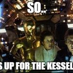 a long time ago | SO.. WHO'S UP FOR THE KESSEL RUN? | image tagged in han solo star wars crew | made w/ Imgflip meme maker