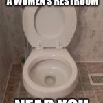 toilet seat up | COMING SOON TO A WOMEN'S RESTROOM; NEAR YOU | image tagged in toilet seat up | made w/ Imgflip meme maker