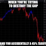 The Trump Gamble | WHEN YOU'RE TRYING TO DESTROY THE GOP; AND YOU ACCIDENTALLY A 45% TARIFF | image tagged in stock crash,memes,funny,politics | made w/ Imgflip meme maker
