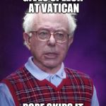 Pope hope? Nope. | GIVES SPEECH AT VATICAN; POPE SKIPS IT | image tagged in bad luck bernie,pope,vatican,speech,bernie sanders | made w/ Imgflip meme maker