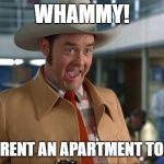Champ Kind | WHAMMY! ~~LET'S RENT AN APARTMENT TOGETHER! | image tagged in champ kind | made w/ Imgflip meme maker