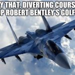 Robert Bentley is Governor of Alabama. A police helicopter was used to fetch his wallet after he forgot it | COPY THAT, DIVERTING COURSE TO PICK UP ROBERT BENTLEY'S GOLF CLUBS | image tagged in fighter jet,robert bentley,memes,politics | made w/ Imgflip meme maker