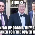 Cameron, IDS, Osborne | TORIES; SO FAR UP OBAMA THEY ARE MISTAKEN FOR THE LOWER COLON | image tagged in cameron ids osborne | made w/ Imgflip meme maker