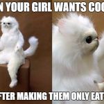 Persian Cat Room Guardian | WHEN YOUR GIRL WANTS COOKIES; BUT AFTER MAKING THEM ONLY EATS TWO | image tagged in persian cat room guardian | made w/ Imgflip meme maker