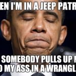 When you in a jeep patriot and not a wrangler | WHEN I'M IN A JEEP PATRIOT; AND SOMEBODY PULLS UP NEXT TO MY ASS IN A WRANGLER | image tagged in when you in a jeep patriot and not a wrangler | made w/ Imgflip meme maker