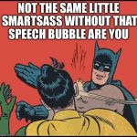 What Oh The Catwoman Got Your Tongue Now | NOT THE SAME LITTLE SMARTSASS WITHOUT THAT SPEECH BUBBLE ARE YOU | image tagged in batman slapping robin,funny meme,meme,memes,politically correct | made w/ Imgflip meme maker