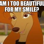 Am I Too Beautiful For My Smile? | AM I TOO BEAUTIFUL FOR MY SMILE? | image tagged in dixie smiling,memes,disney,the fox and the hound 2,reba mcentire,dog | made w/ Imgflip meme maker