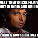 m night shyamalan | MY NEXT THEATRICAL FILM WILL BE SHOT IN INDIA AND SRI LANKA. IT WILL HAVE A TRULY SPIRITUAL TWIST. | image tagged in m night shyamalan,memes | made w/ Imgflip meme maker