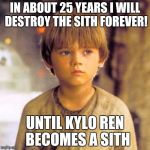 Child Anakin | IN ABOUT 25 YEARS I WILL DESTROY THE SITH FOREVER! UNTIL KYLO REN  BECOMES A SITH | image tagged in child anakin | made w/ Imgflip meme maker