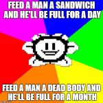 Bad Advice Flowey | FEED A MAN A SANDWICH AND HE'LL BE FULL FOR A DAY; FEED A MAN A DEAD BODY AND HE'LL BE FULL FOR A MONTH | image tagged in bad advice flowey | made w/ Imgflip meme maker