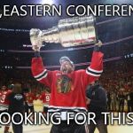 Chicago Blackhawks Stanley Cup | HEY,EASTERN CONFERENCE; LOOKING FOR THIS? | image tagged in chicago blackhawks stanley cup | made w/ Imgflip meme maker
