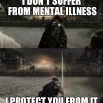 Aragorn in battle | I DON'T SUFFER FROM MENTAL ILLNESS; I PROTECT YOU FROM IT | image tagged in aragorn in battle | made w/ Imgflip meme maker