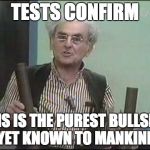 Tests Confirm | TESTS CONFIRM; THIS IS THE PUREST BULLSHIT YET KNOWN TO MANKIND | image tagged in professor,scientist,hilarious house of frightenstein,irwin cory | made w/ Imgflip meme maker