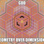 geometry | GOD; GEOMETRY OVER DIMENSIONS | image tagged in geometry | made w/ Imgflip meme maker