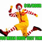 Overly Ronald McDonald | $15/HOUR; YOU MEAN DRUG TEST TIME | image tagged in ronald mcdonald,fight for 15,15 hour | made w/ Imgflip meme maker