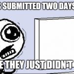 Seriously, I'm getting desperate. | IT WAS SUBMITTED TWO DAYS AGO... MAYBE THEY JUST DIDN'T SEE IT | image tagged in memes,front page | made w/ Imgflip meme maker