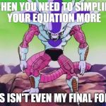 Frieza Third Form | WHEN YOU NEED TO SIMPLIFY YOUR EQUATION MORE; THIS ISN'T EVEN MY FINAL FORM! | image tagged in frieza third form | made w/ Imgflip meme maker