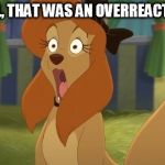 Well, That Was An Overreaction! | WELL, THAT WAS AN OVERREACTION! | image tagged in dixie stunned,memes,disney,the fox and the hound 2,reba mcentire,dog | made w/ Imgflip meme maker
