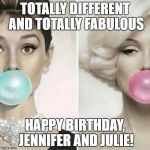 Classy Women | TOTALLY DIFFERENT AND TOTALLY FABULOUS; HAPPY BIRTHDAY, JENNIFER AND JULIE! | image tagged in classy women | made w/ Imgflip meme maker