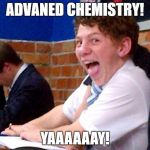 Overly Excited School Kid | ADVANED CHEMISTRY! YAAAAAAY! | image tagged in overly excited school kid | made w/ Imgflip meme maker