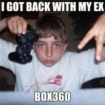 Grand Theft Auto V fanboy | I GOT BACK WITH MY EX; BOX360 | image tagged in grand theft auto v fanboy | made w/ Imgflip meme maker