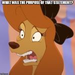 What Was The Purpose Of That Statement? | WHAT WAS THE PURPOSE OF THAT STATEMENT? | image tagged in mind blown dixie,memes,disney,the fox and the hound 2,reba mcentire,dog | made w/ Imgflip meme maker