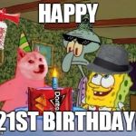 Squidwards Illuminati Birthday | HAPPY; 21ST BIRTHDAY! | image tagged in squidwards illuminati birthday | made w/ Imgflip meme maker