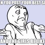 idunnolol | WHEN YOU POST YOUR BEST SELFIE; AND THE GIRLS BE LIKE | image tagged in idunnolol | made w/ Imgflip meme maker